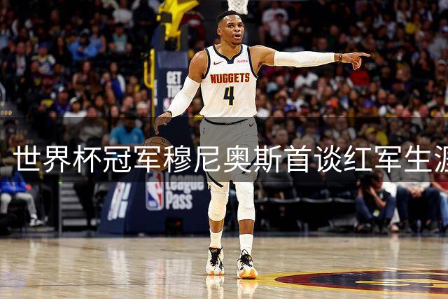 世界杯冠军穆尼奥斯首谈红军生涯：伊劳拉战术与我的技术完美契合
