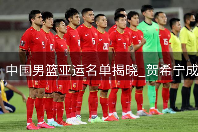中国男篮亚运名单揭晓 贺希宁成功入选