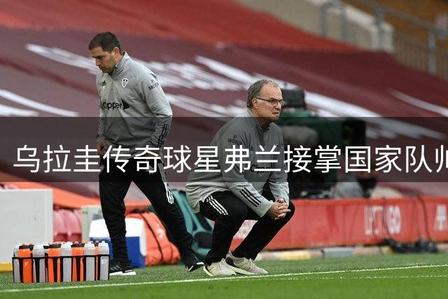 乌拉圭传奇球星弗兰接掌国家队帅印