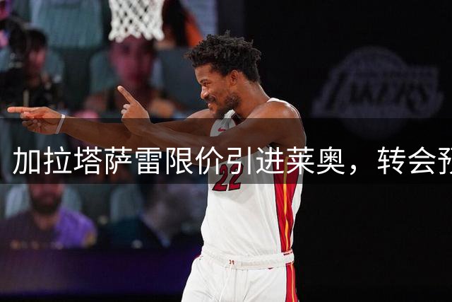 加拉塔萨雷限价引进莱奥，转会预算不超4000万欧