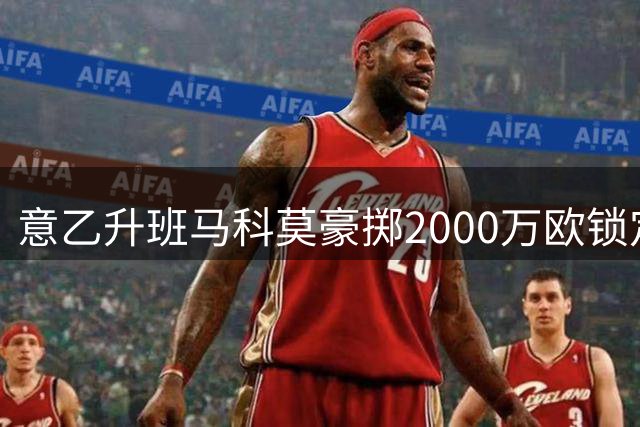 意乙升班马科莫豪掷2000万欧锁定德甲飞翼 巴西国脚即将登陆意甲