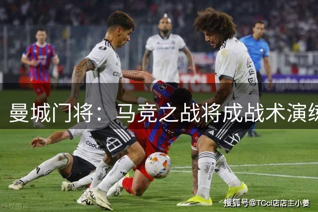 曼城门将：马竞之战将成战术演练重要舞台