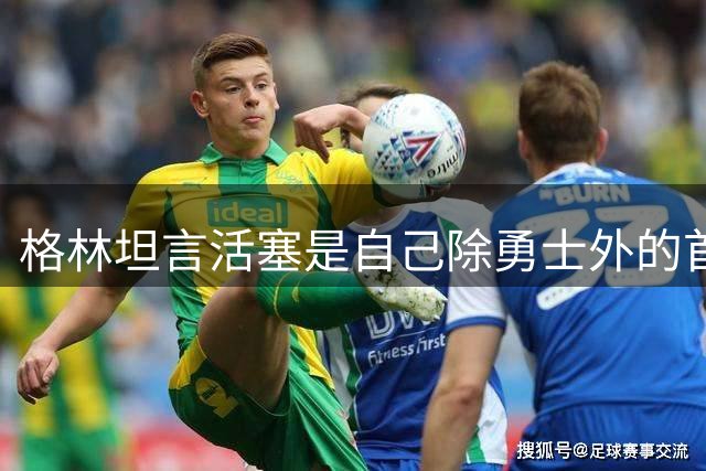 格林坦言活塞是自己除勇士外的首选球队