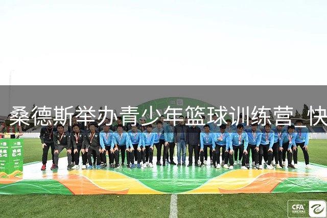 桑德斯举办青少年篮球训练营 快船官推晒活动图集