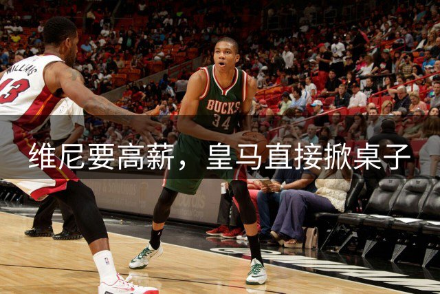 维尼要高薪，皇马直接掀桌子