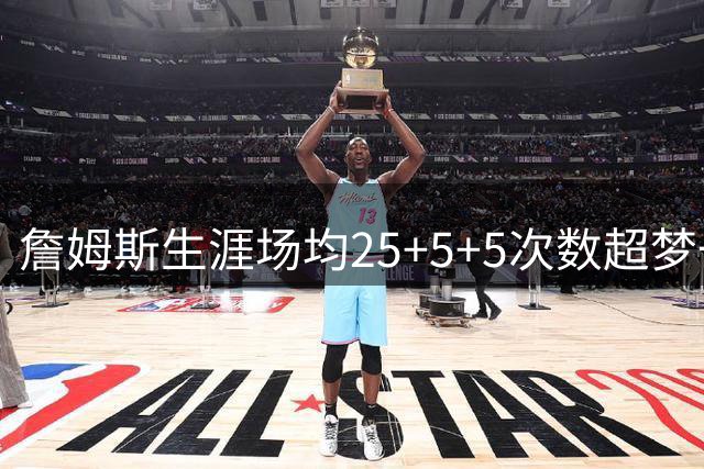 詹姆斯生涯场均25+5+5次数超梦一全队总和