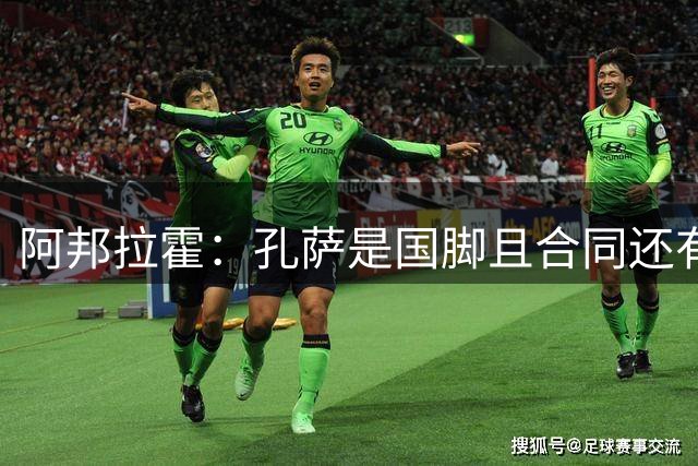 阿邦拉霍：孔萨是国脚且合同还有两年，枪手报价3500万镑难以理解