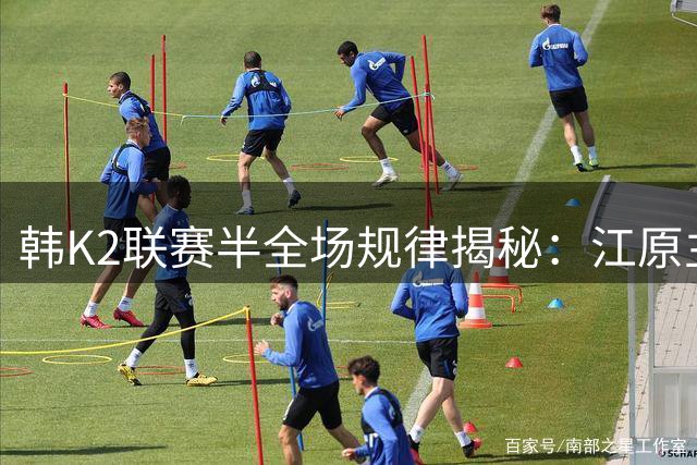 韩K2联赛半全场规律揭秘：江原主场上半场制胜，富川防线易崩盘