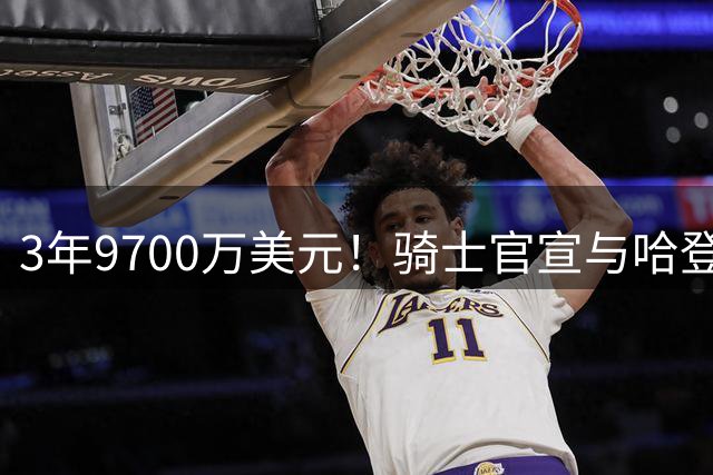 3年9700万美元！骑士官宣与哈登续签一份多年合同