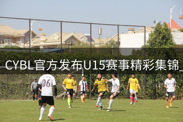 CYBL官方发布U15赛事精彩集锦 配文暗藏玄机