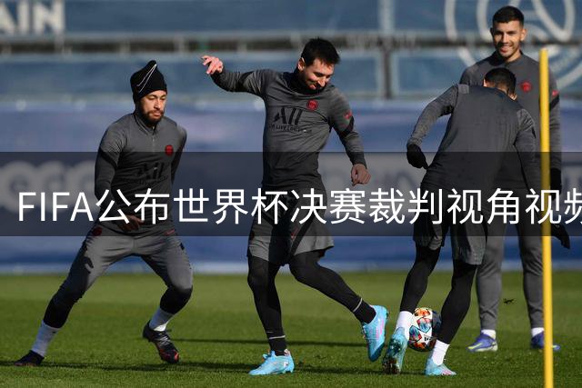 FIFA公布世界杯决赛裁判视角视频 温契奇与梅西对话曝光